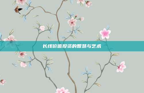 长线价值投资的智慧与艺术