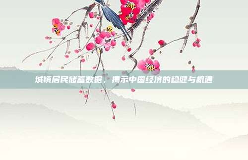 城镇居民储蓄数据,揭示中国经济的稳健与机遇