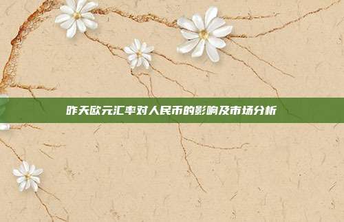 昨天欧元汇率对人民币的影响及市场分析