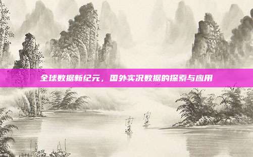 全球数据新纪元，国外实况数据的探索与应用