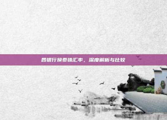 各银行换泰铢汇率，深度解析与比较