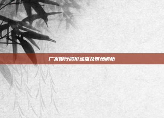 广发银行股价动态及市场解析