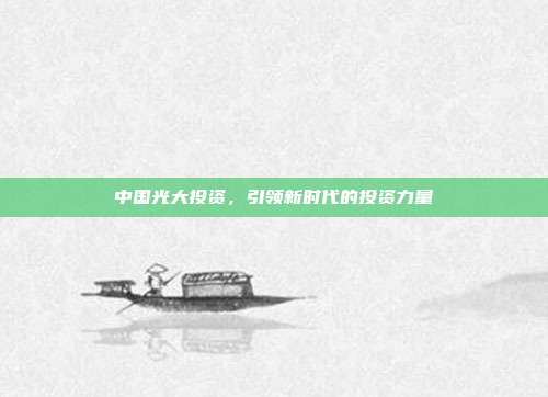 中国光大投资，引领新时代的投资力量