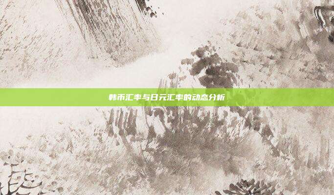 韩币汇率与日元汇率的动态分析