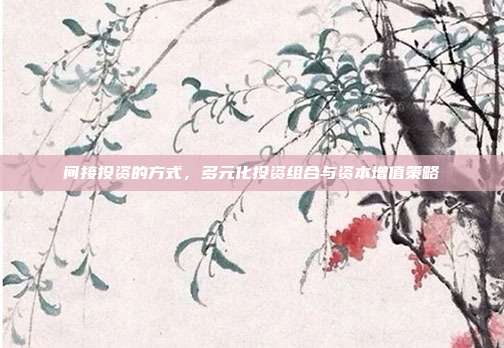 间接投资的方式，多元化投资组合与资本增值策略