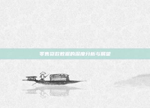 零售贷款数据的深度分析与展望