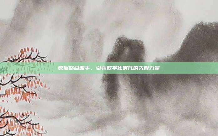 数据整合助手,引领数字化时代的先锋力量