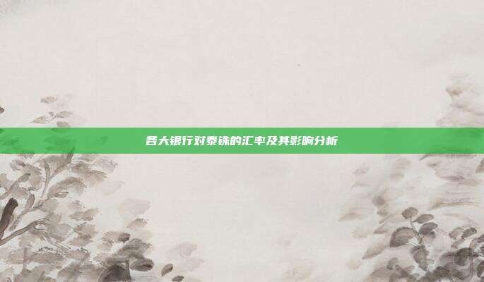 各大银行对泰铢的汇率及其影响分析