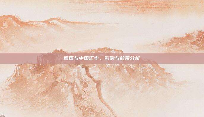 德国与中国汇率,影响与前景分析
