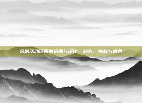 金融活动范围的拓展与深化,趋势、挑战与机遇
