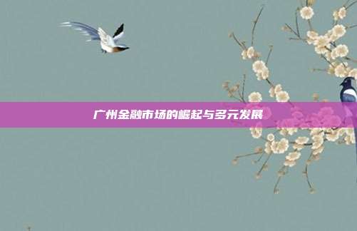 广州金融市场的崛起与多元发展