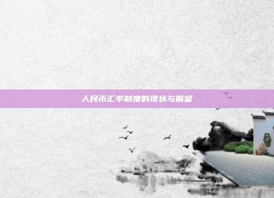 人民币汇率制度的现状与展望