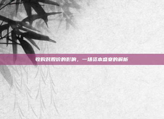 收购对股价的影响,一场资本盛宴的解析