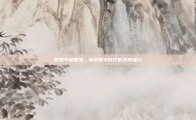 数据中国香港,探索数字时代的无限潜力