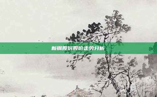 新钢股份股价走势分析