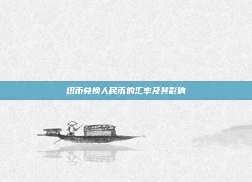 纽币兑换人民币的汇率及其影响