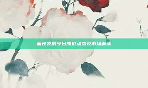 蓝光发展今日股价动态及市场解读