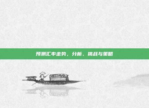 预测汇率走势,分析、挑战与策略