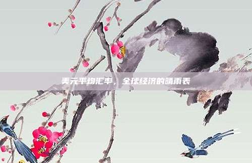 美元平均汇率,全球经济的晴雨表