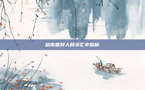 越南盾对人民币汇率探析