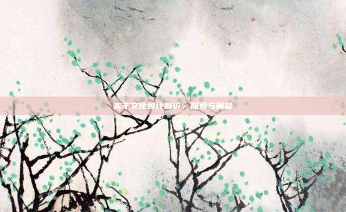 实丰文化预计股价,探索与展望