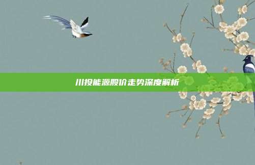 川投能源股价走势深度解析