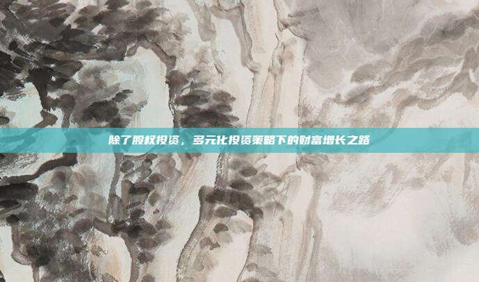 除了股权投资，多元化投资策略下的财富增长之路
