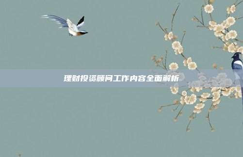 理财投资顾问工作内容全面解析