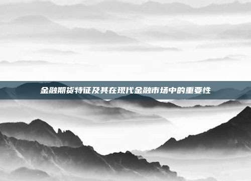 金融期货特征及其在现代金融市场中的重要性