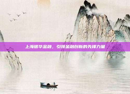 上海银华金融，引领金融创新的先锋力量