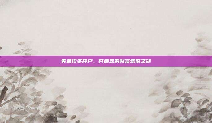 黄金投资开户,开启您的财富增值之旅