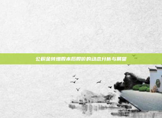 公积金转增股本后股价的动态分析与展望