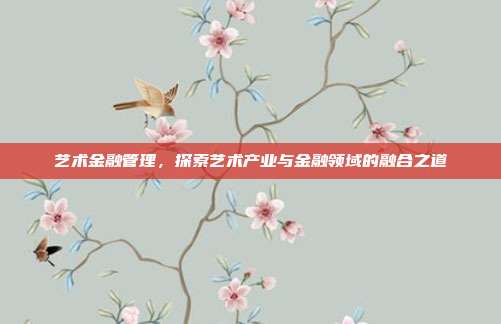艺术金融管理,探索艺术产业与金融领域的融合之道
