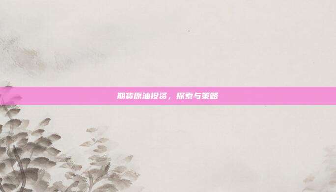 期货原油投资，探索与策略