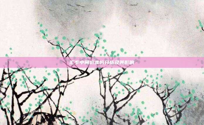 汇率中间价走势分析及其影响
