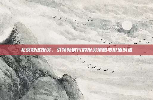 北京融达投资，引领新时代的投资策略与价值创造