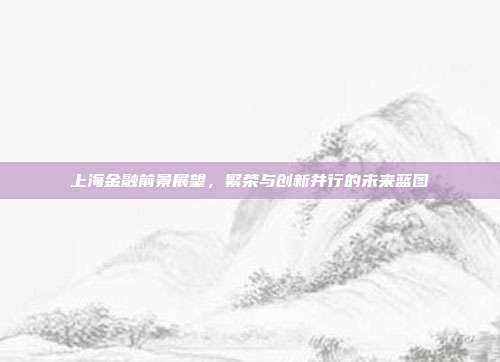 上海金融前景展望,繁荣与创新并行的未来蓝图