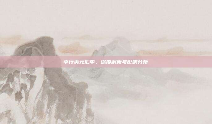 中行美元汇率，深度解析与影响分析