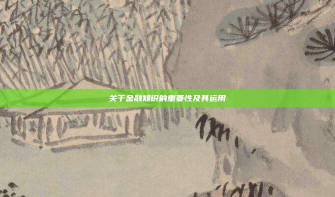 关于金融知识的重要性及其运用
