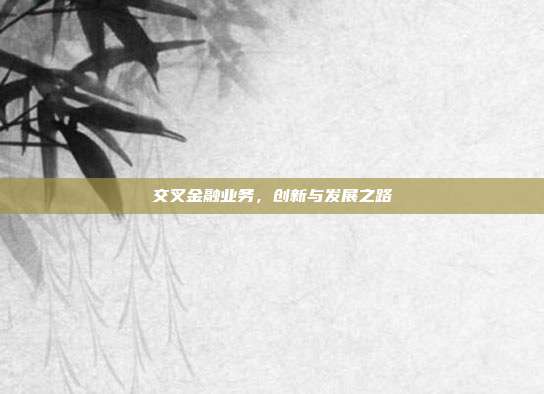 交叉金融业务,创新与发展之路