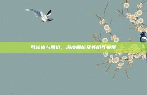可转债与股价，深度解析及其相互关系