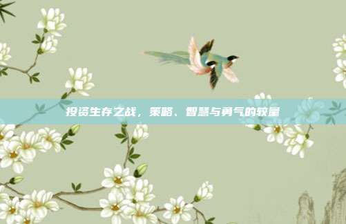 投资生存之战,策略、智慧与勇气的较量