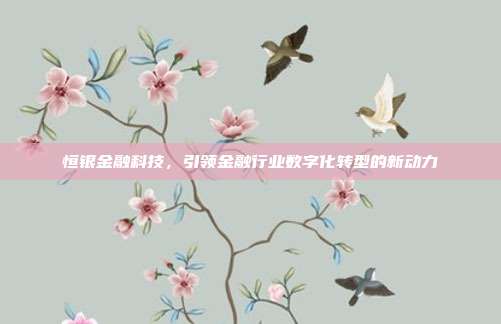 恒银金融科技,引领金融行业数字化转型的新动力