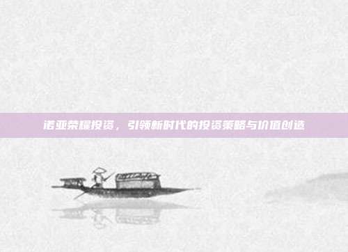 诺亚荣耀投资,引领新时代的投资策略与价值创造