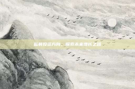 私募投资方向，探索未来增长之路