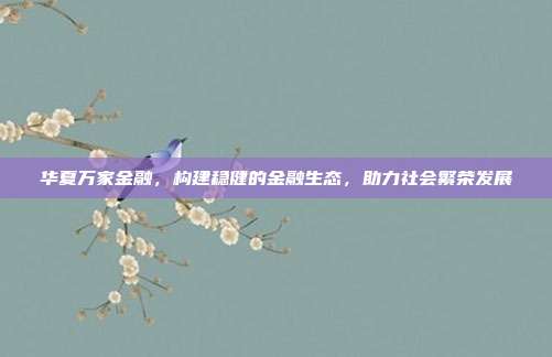 华夏万家金融,构建稳健的金融生态,助力社会繁荣发展