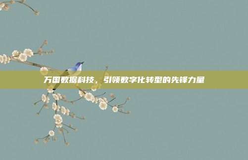 万国数据科技，引领数字化转型的先锋力量