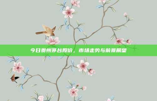 今日贵州茅台股价，市场走势与前景展望