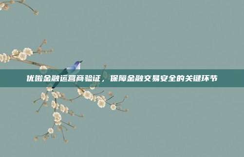 优啦金融运营商验证,保障金融交易安全的关键环节