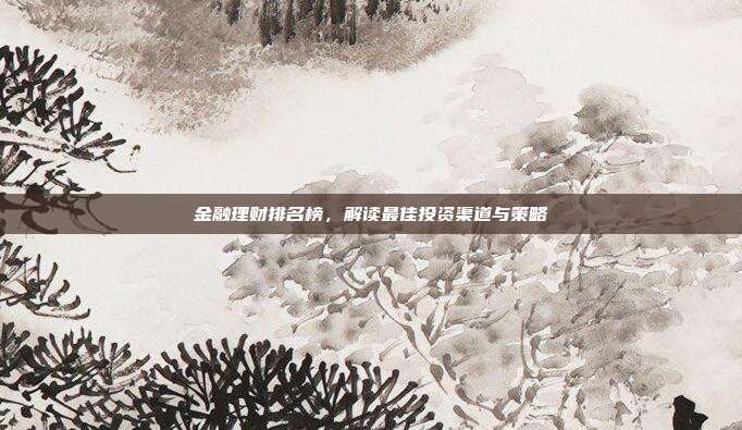 金融理财排名榜,解读最佳投资渠道与策略